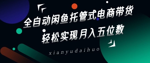 全自动闲鱼托管式电商带货，轻松实现月入五位数【揭秘】-秀人资源网