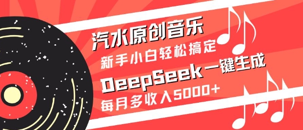 汽水原创音乐DeepSeek一键生成，新手小白轻松搞定，每月多收入5k+-整合资源网