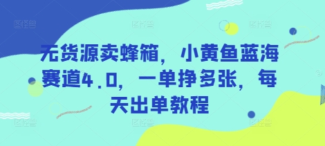 无货源卖蜂箱，小黄鱼蓝海赛道4.0，一单挣多张，每天出单教程-秀人资源网