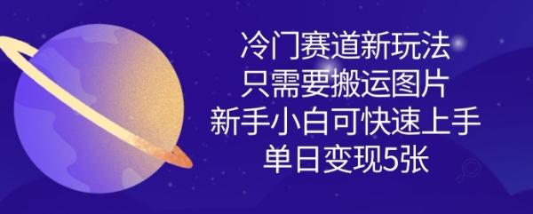 冷门赛道新玩法，只需要搬运图片，新手小白可快速上手，单日变现多张-整合资源网