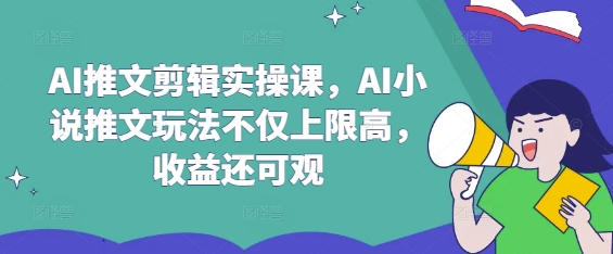 AI推文剪辑实操课，AI小说推文玩法不仅上限高，收益还可观-秀人资源网