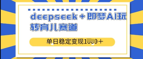 deepseek+即梦AI玩转育儿赛道，单日稳定变现多张-秀人资源网