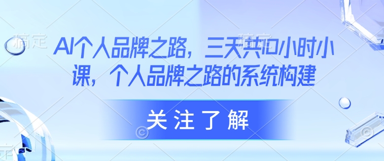 AI个人品牌之路，​三天共10小时小课，个人品牌之路的系统构建-整合资源网
