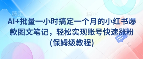 AI+批量一小时搞定一个月的小红书爆款图文笔记，轻松实现账号快速涨粉(保姆级教程)-整合资源网