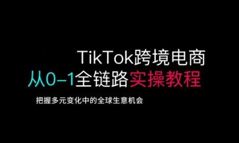 TikTok跨境电商从0-1全链路全方位实操教程，把握多元变化中的全球生意机会-秀人资源网