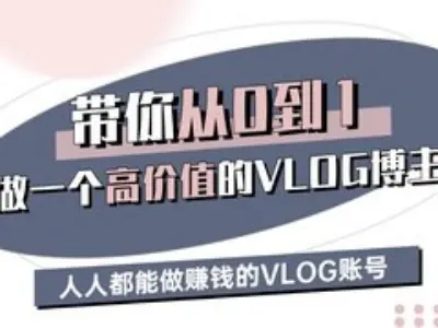 带你从0-1做一个高价值的VLOG博主三期，人人都能做挣钱的VLOG账号-秀人资源网
