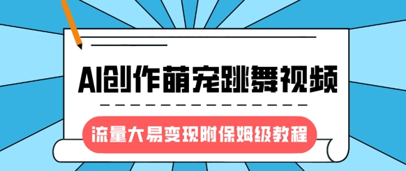 最新风口项目，AI创作萌宠跳舞视频，流量大易变现，附保姆级教程-秀人资源网