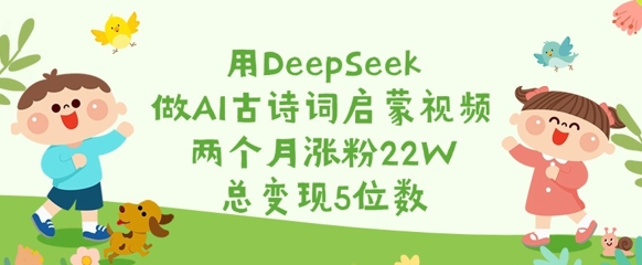 用DeepSeek做AI古诗词启蒙视频，两个月涨粉22W，总变现5位数-秀人资源网