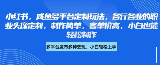 小红书咸鱼多平台定制玩法，各行各业的职业头像定制，制作简单，客单价高，小白也能轻松制作-秀人资源网