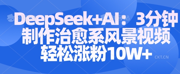 Deepseek+AI: 3分钟制作治愈系风景视频轻松涨粉10W-秀人资源网