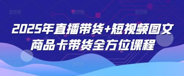 2025年直播带货+短视频图文商品卡带货全方位课程（更新4月）-秀人资源网