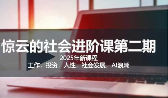2025惊云社会进阶课(全新课程)，如果你要让自己的人生变清晰化社会化的话 这是我必推的一门课-秀人资源网