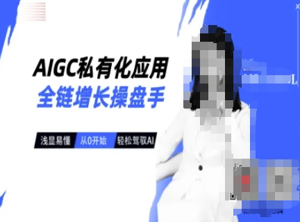 AIGC私有化应用全链增长操盘手，浅显易懂，从0开始轻松，驾驭AI-秀人资源网