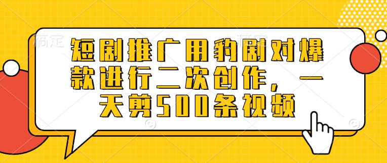 短剧推广用豹剧对爆款进行二次创作，一天剪500条视频-秀人资源网