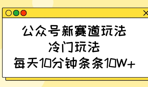 公众号新赛道玩法，冷门玩法，每天10分钟条条10W+-秀人资源网