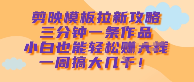 剪映模板拉新攻略，三分钟一条作品，小白也能轻松一周搞大几k-秀人资源网