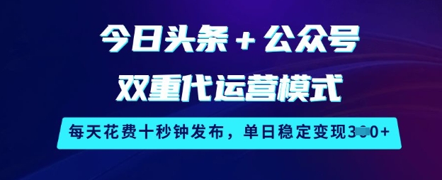 今日头条+公众号双重代运营模式，每天花费十秒钟发布，单日稳定变现3张【揭秘】-秀人资源网
