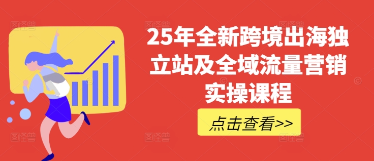 25年全新跨境出海独立站及全域流量营销实操课程，跨境电商独立站TIKTOK全域营销普货特货玩法大全-秀人资源网