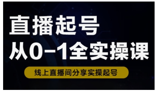 直播起号从0-1全实操课，新人0基础快速入门，0-1阶段流程化学习-秀人资源网