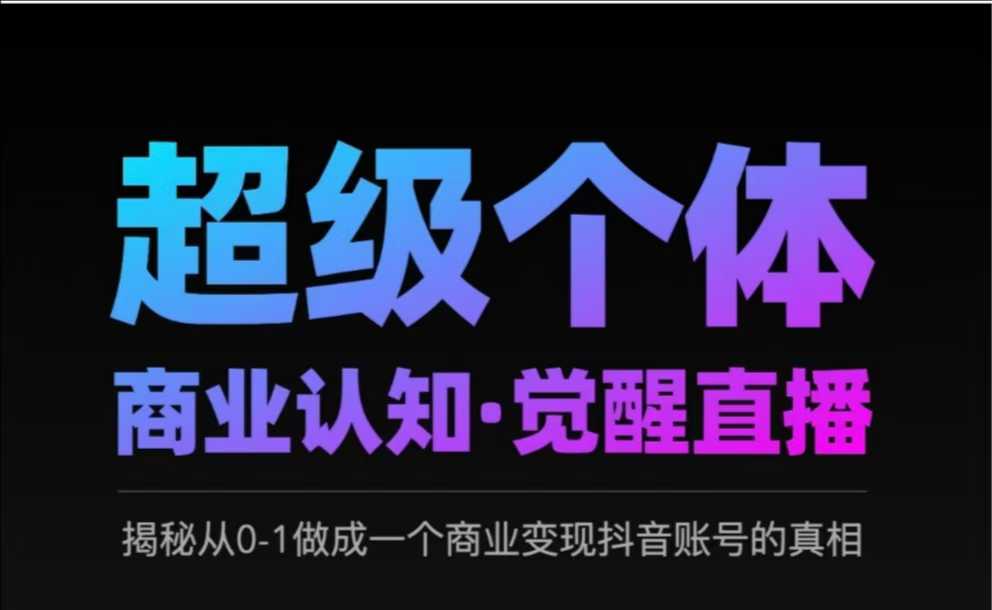 2025超级个体商业认知·觉醒直播，揭秘从0-1做成一个商业变现抖音账号的真相-秀人资源网