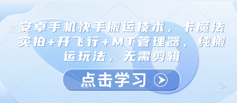 安卓手机快手搬运技术，卡魔法实拍+开飞行+MT管理器，纯搬运玩法，无需剪辑-秀人资源网