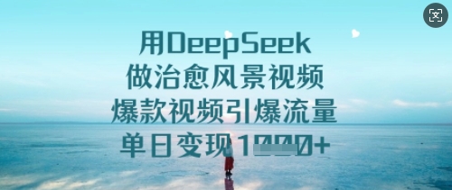 用DeepSeek做治愈风景视频，爆款视频引爆流量，单日变现多张-秀人资源网