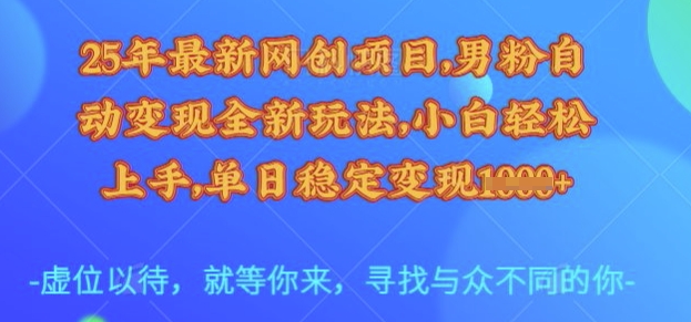 25年最新网创项目，男粉自动变现全新玩法，小白轻松上手，单日稳定变现多张【揭秘】-整合资源网