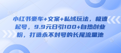 小红书豪车+文案+私域玩法，极速起号，9.9元日引100+自热创业粉，打造永不封号的长尾流量池-秀人资源网