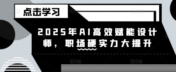 2025年AI高效赋能设计师，职场硬实力大提升-整合资源网