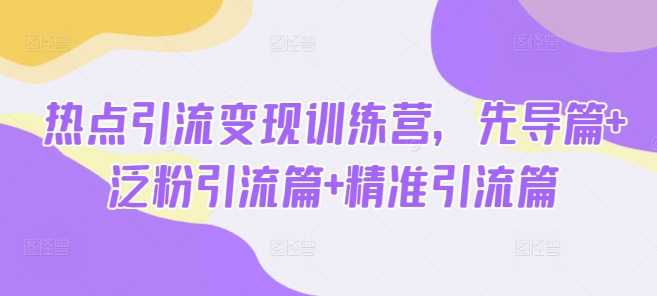 热点引流变现训练营，先导篇+泛粉引流篇+精准引流篇-秀人资源网
