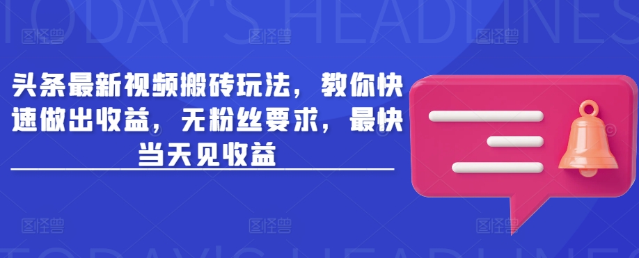 头条最新视频搬砖玩法，教你快速做出收益，无粉丝要求，最快当天见收益-秀人资源网