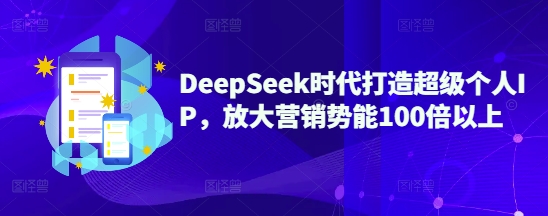 DeepSeek时代打造超级个人IP，放大营销势能100倍以上-秀人资源网