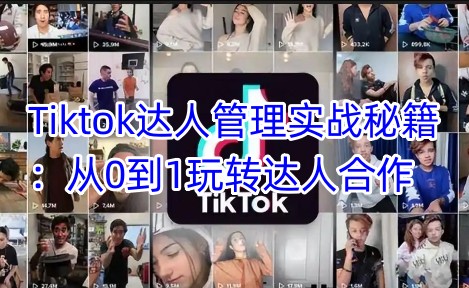 Tiktok达人管理实战秘籍：从0到1玩转达人合作-秀人资源网