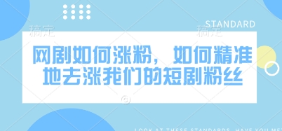 网剧如何涨粉，如何精准地去涨我们的短剧粉丝-秀人资源网