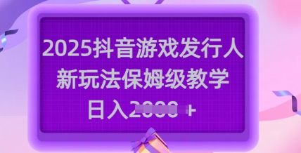 2025抖音游戏发行人新玩法，保姆级教学，日入多张-秀人资源网
