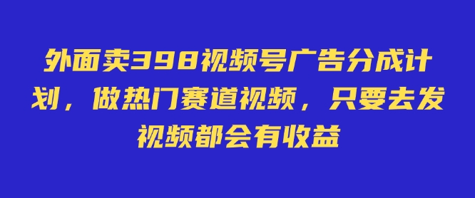 外面卖598视频号广告分成计划，不直播 不卖货 不露脸，只要去发视频都会有收益-秀人资源网