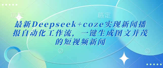最新Deepseek+coze实现新闻播报自动化工作流，一键生成图文并茂的短视频新闻-整合资源网