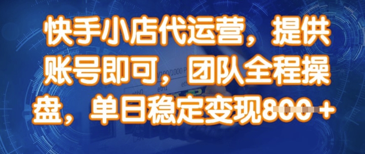 快手小店代运营，提供账号即可，团队全程操盘，单日稳定变现8张【揭秘】-整合资源网