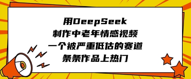 用DeepSeek制作中老年情感视频，一个被严重低估的赛道，条条作品上热门-秀人资源网