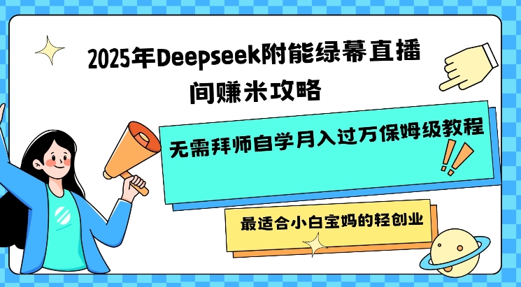 2025年Deepseek附能绿幕直播间挣米攻略无需拜师自学月入过W保姆级教程，最适合小白宝妈的轻创业-整合资源网