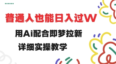 用ai配合即梦拉新，小白也能日入过w，详细实操教程【揭秘】-秀人资源网