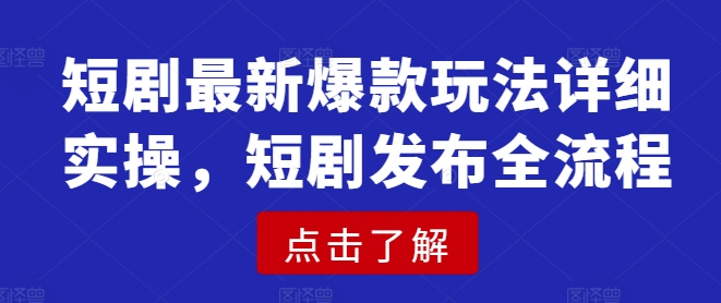 短剧最新爆款玩法详细实操，短剧发布全流程-秀人资源网