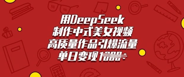用DeepSeek制作中式美女视频，高质量作品引爆流量，单日变现多张-秀人资源网