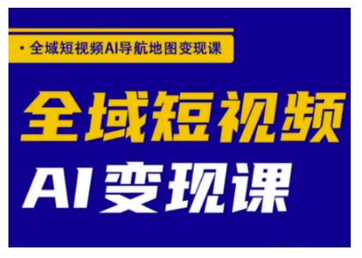 全域短视频AI导航地图变现课，全域短视频AI变现课-秀人资源网
