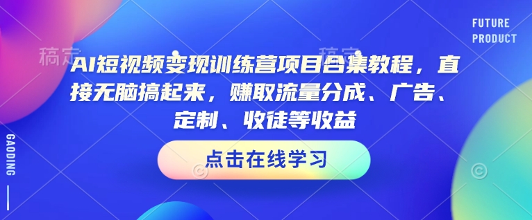AI短视频变现训练营项目合集教程，直接无脑搞起来，赚取流量分成、广告、定制、收徒等收益（0302更新）-秀人资源网
