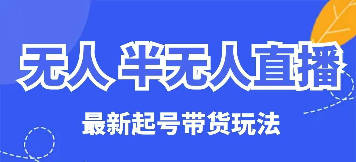 无人半无人直播最新起号带货玩法，全是干货（保姆级教程）-秀人资源网