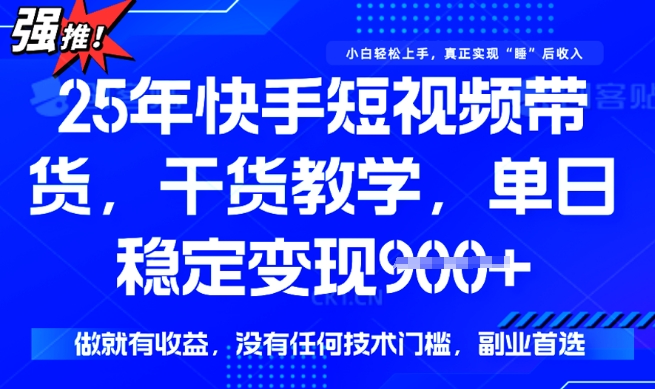 25年最新快手短视频带货，单日稳定变现900+，没有技术门槛，做就有收益【揭秘】-整合资源网