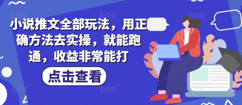 小说推文全部玩法，用正确方法去实操，就能跑通，收益非常能打-秀人资源网