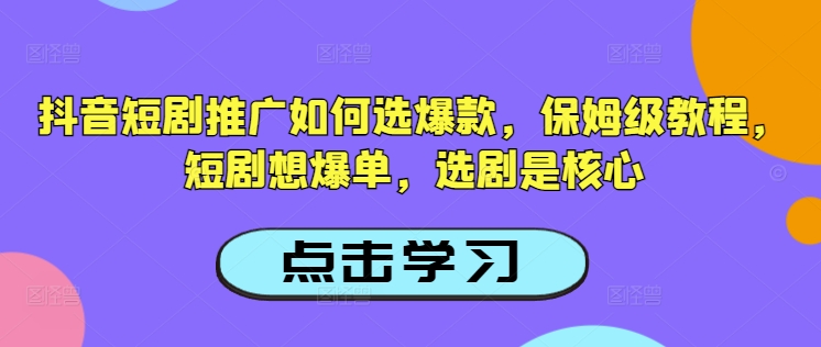 抖音短剧推广如何选爆款，保姆级教程，短剧想爆单，选剧是核心-秀人资源网