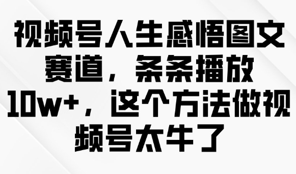 视频号人生感悟图文赛道，条条播放10w+，这个方法做视频号太牛了-秀人资源网